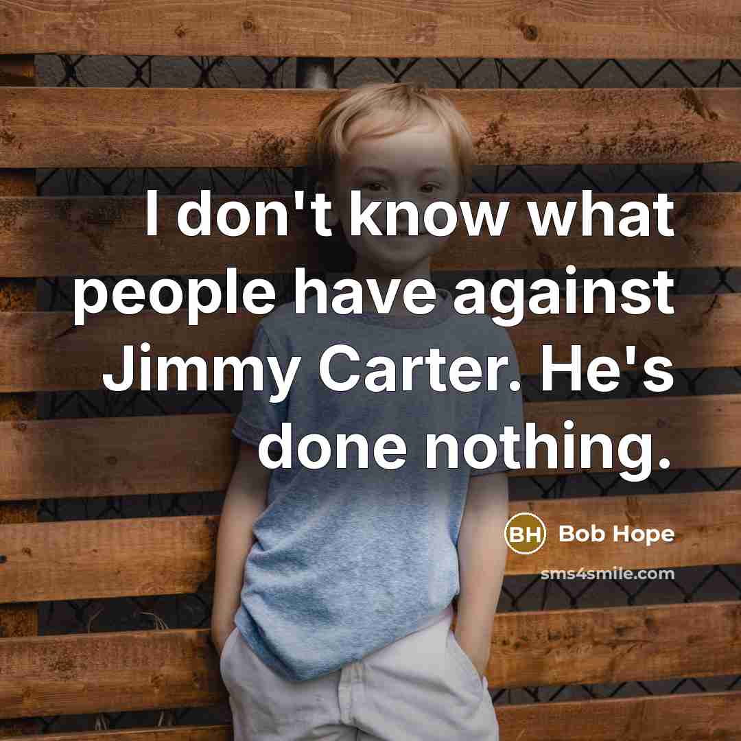 “I don't know what people have against Jimmy Carter. He's…” quote by Bob Hope