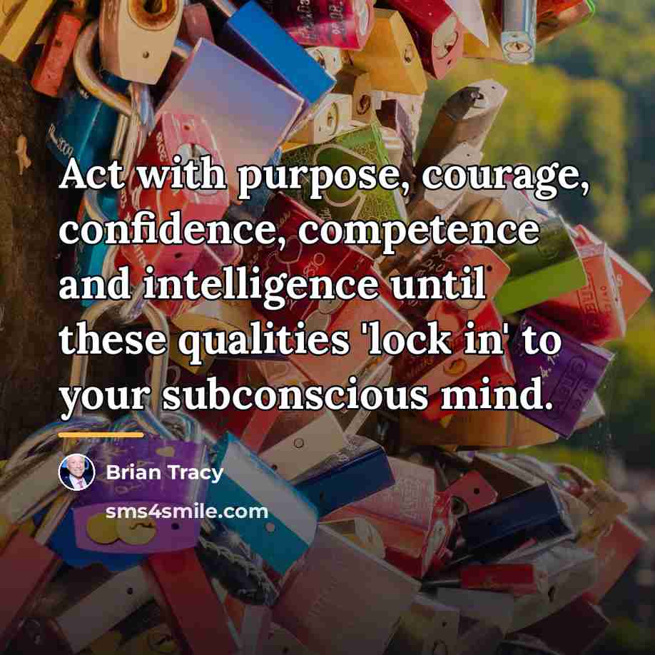 “Act with purpose, courage, confidence, competence and intelligence until these…” quote by Brian Tracy