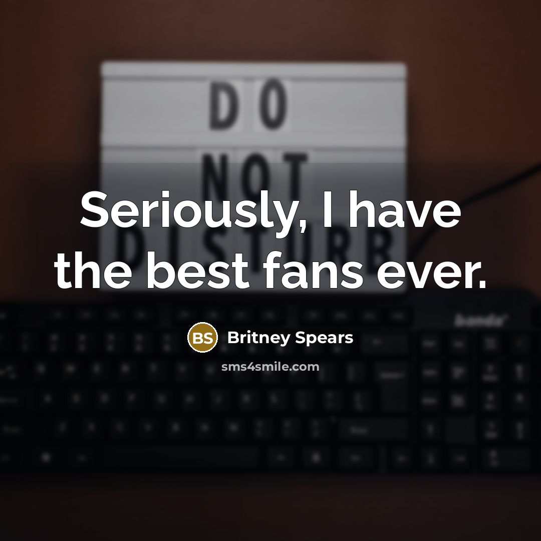 “Seriously, I have the best fans ever.…” quote by Britney Spears