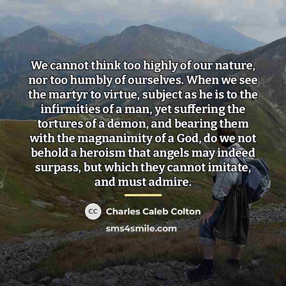 “We cannot think too highly of our nature, nor too…” quote by Charles Caleb Colton