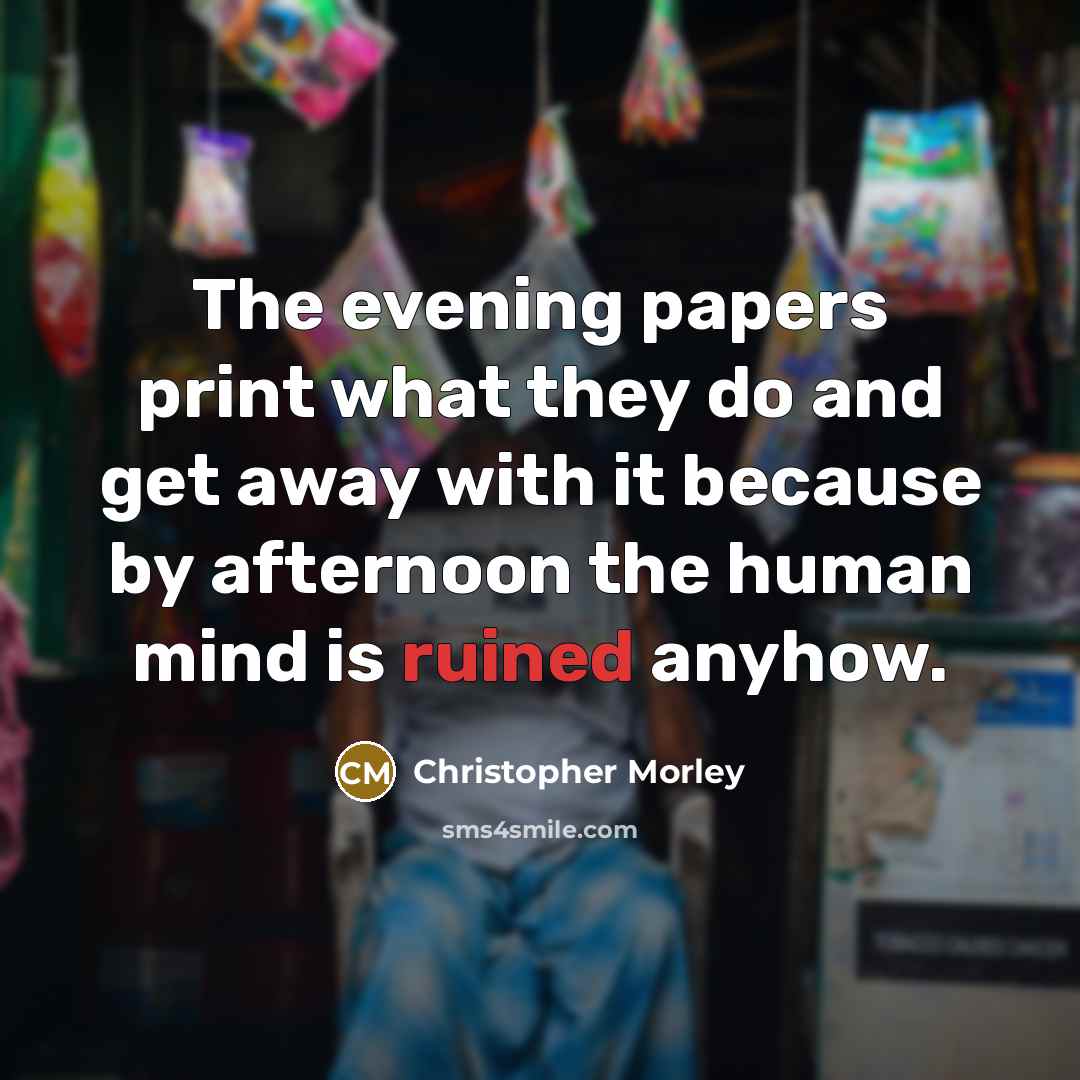 “The evening papers print what they do and get away…” quote by Christopher Morley