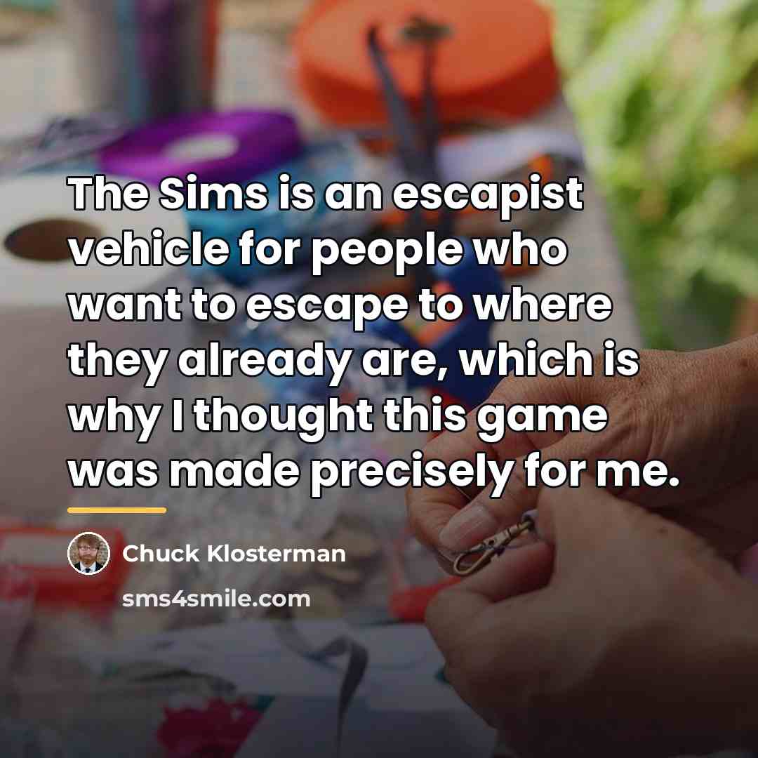 “The Sims is an escapist vehicle for people who want…” quote by Chuck Klosterman