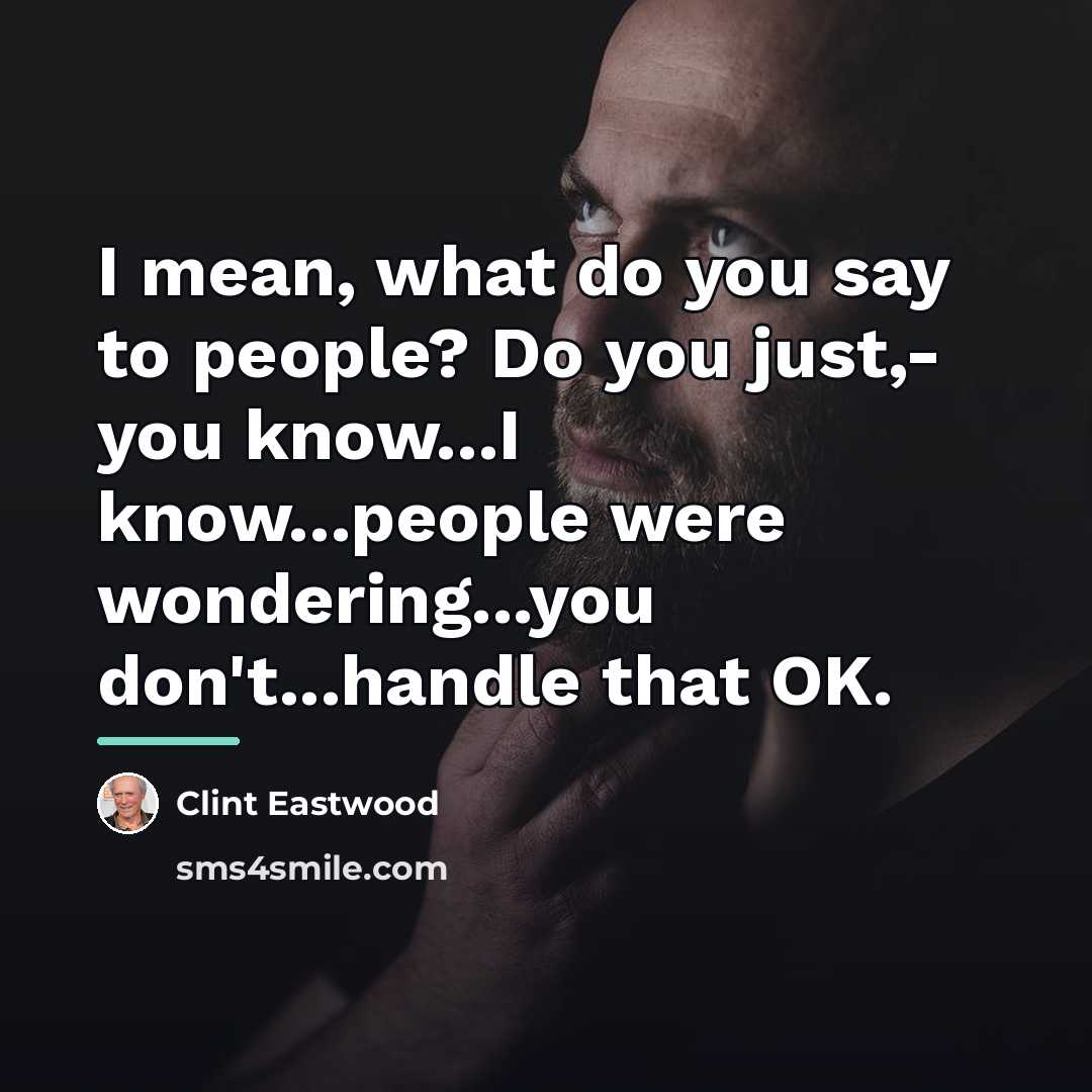 “I mean, what do you say to people? Do you…” quote by Clint Eastwood