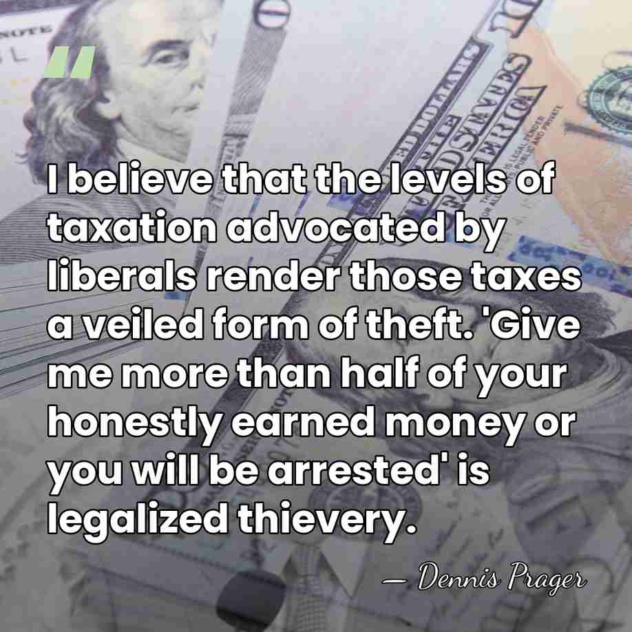 I believe that the levels of taxation advocated by liberals render those&hellip; - Dennis Prager
