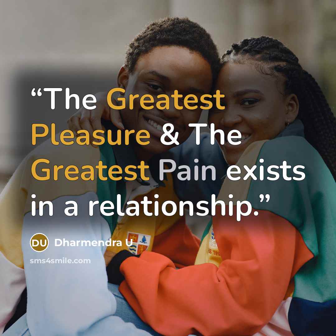 “The Greatest Pleasure & The Greatest Pain exists in a relationship.” quote by Dharmendra U