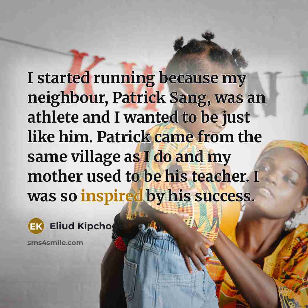 “I started running because my neighbour, Patrick Sang, was an…” quote by Eliud Kipchoge