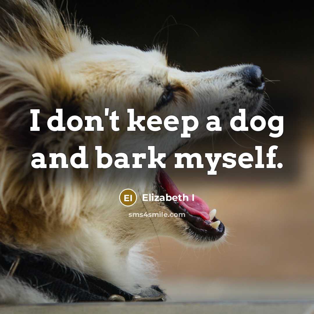 “I don't keep a dog and bark myself.…” quote by Elizabeth I