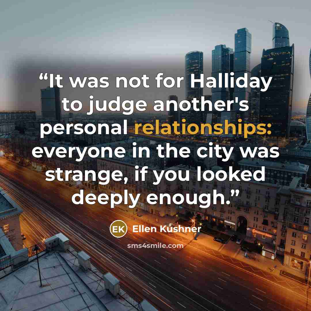 “It was not for Halliday to judge another's personal relationships: everyone in the city was strange, if you looked deeply enough.” quote by Ellen Kushner