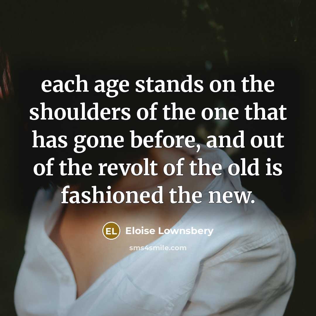“each age stands on the shoulders of the one that…” quote by Eloise Lownsbery