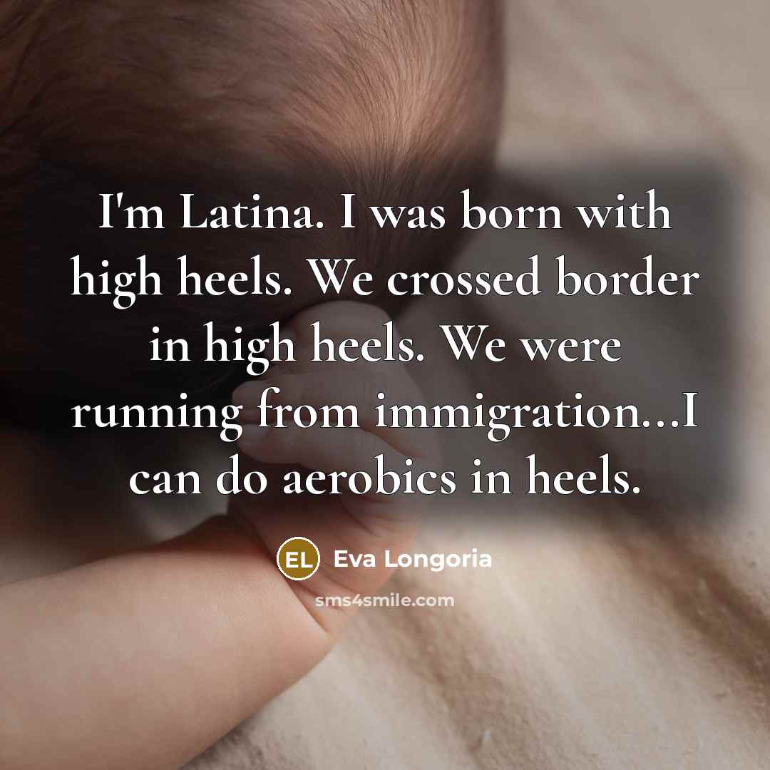 “I'm Latina. I was born with high heels. We crossed…” quote by Eva Longoria