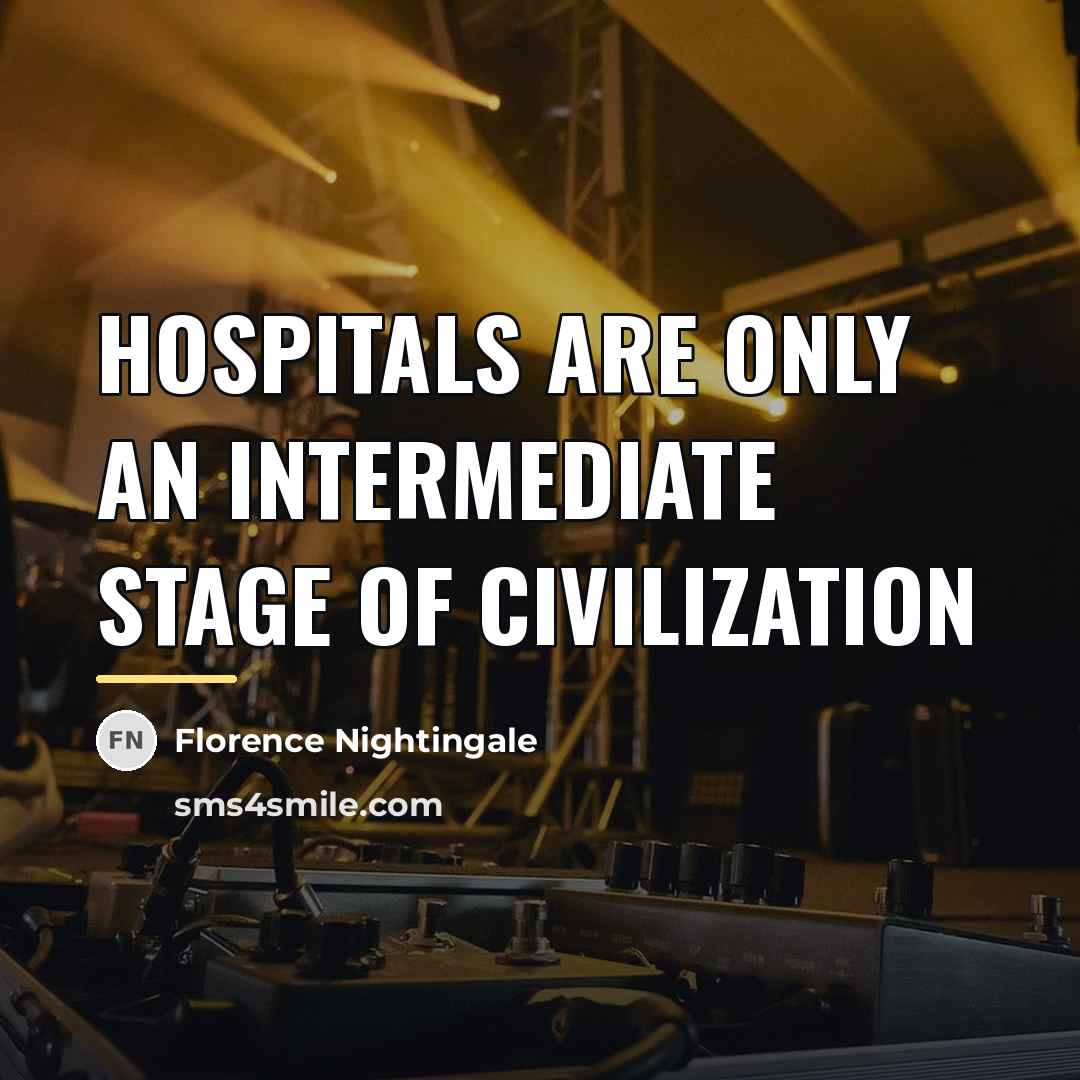 “Hospitals are only an intermediate stage of civilization…” quote by Florence Nightingale