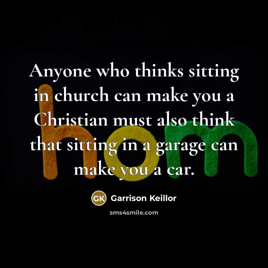 “Anyone who thinks sitting in church can make you a…” quote by Garrison Keillor
