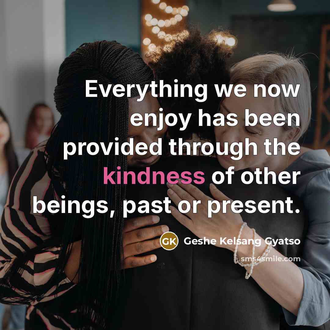 “Everything we now enjoy has been provided through the kindness…” quote by Geshe Kelsang Gyatso