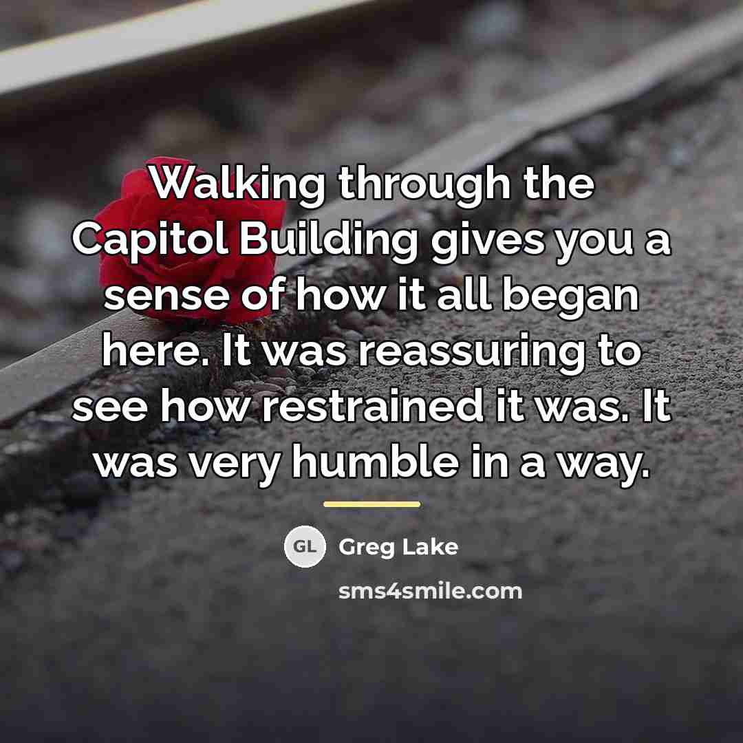 “Walking through the Capitol Building gives you a sense of…” quote by Greg Lake