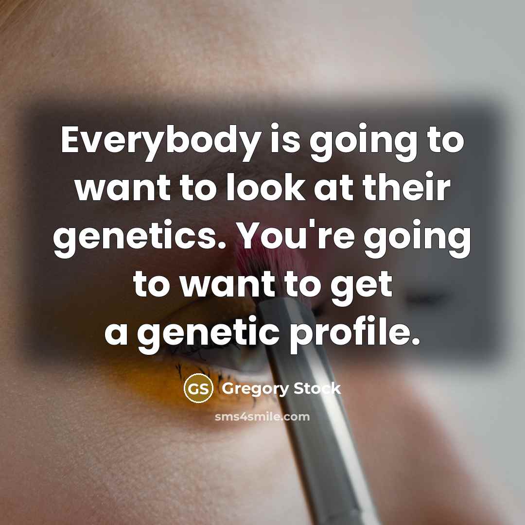 “Everybody is going to want to look at their genetics.…” quote by Gregory Stock