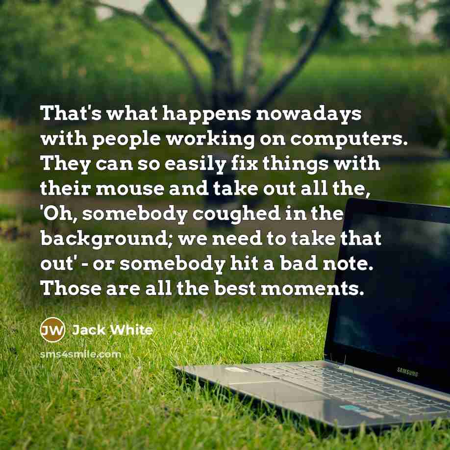 “That's what happens nowadays with people working on computers. They…” quote by Jack White