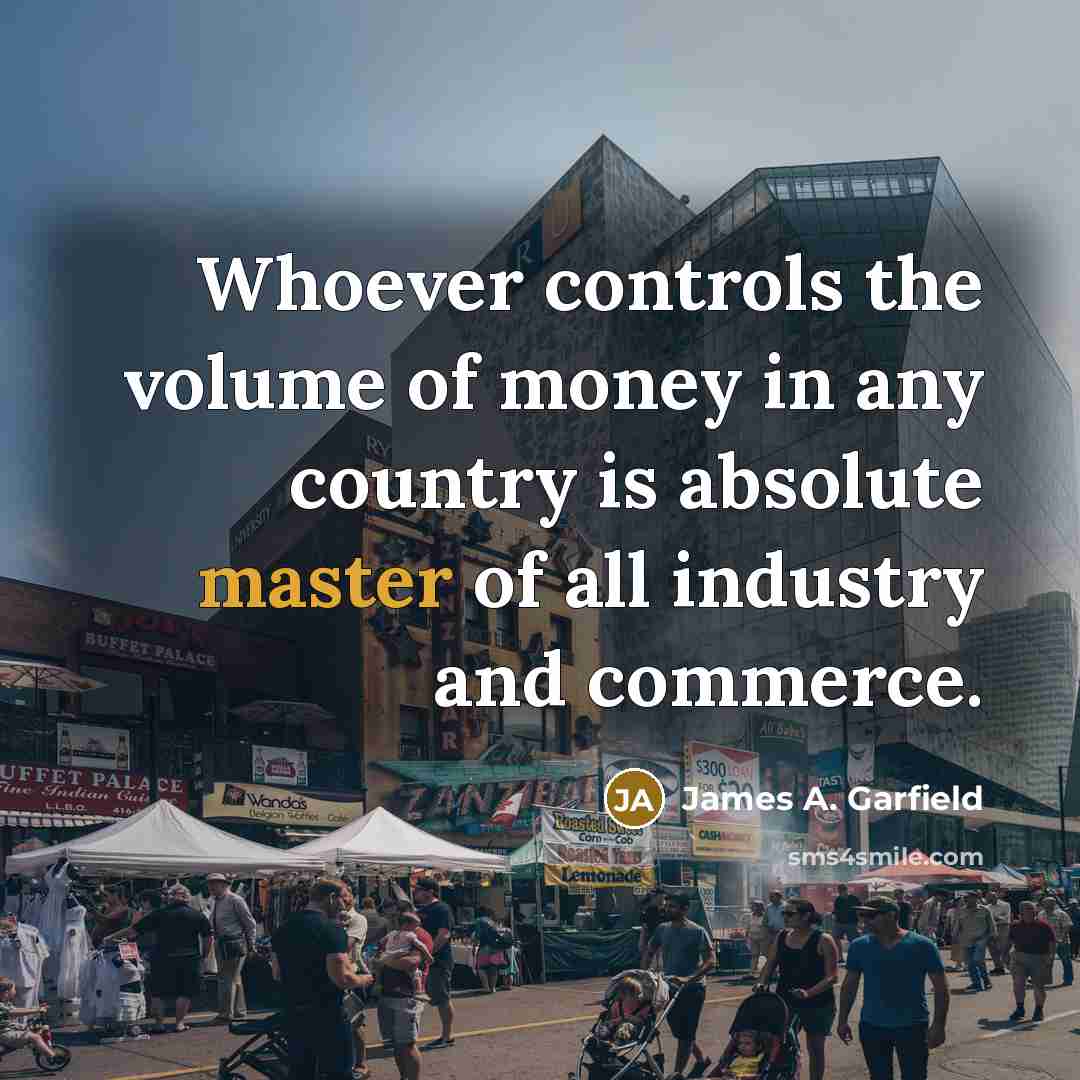 “Whoever controls the volume of money in any country is…” quote by James A. Garfield