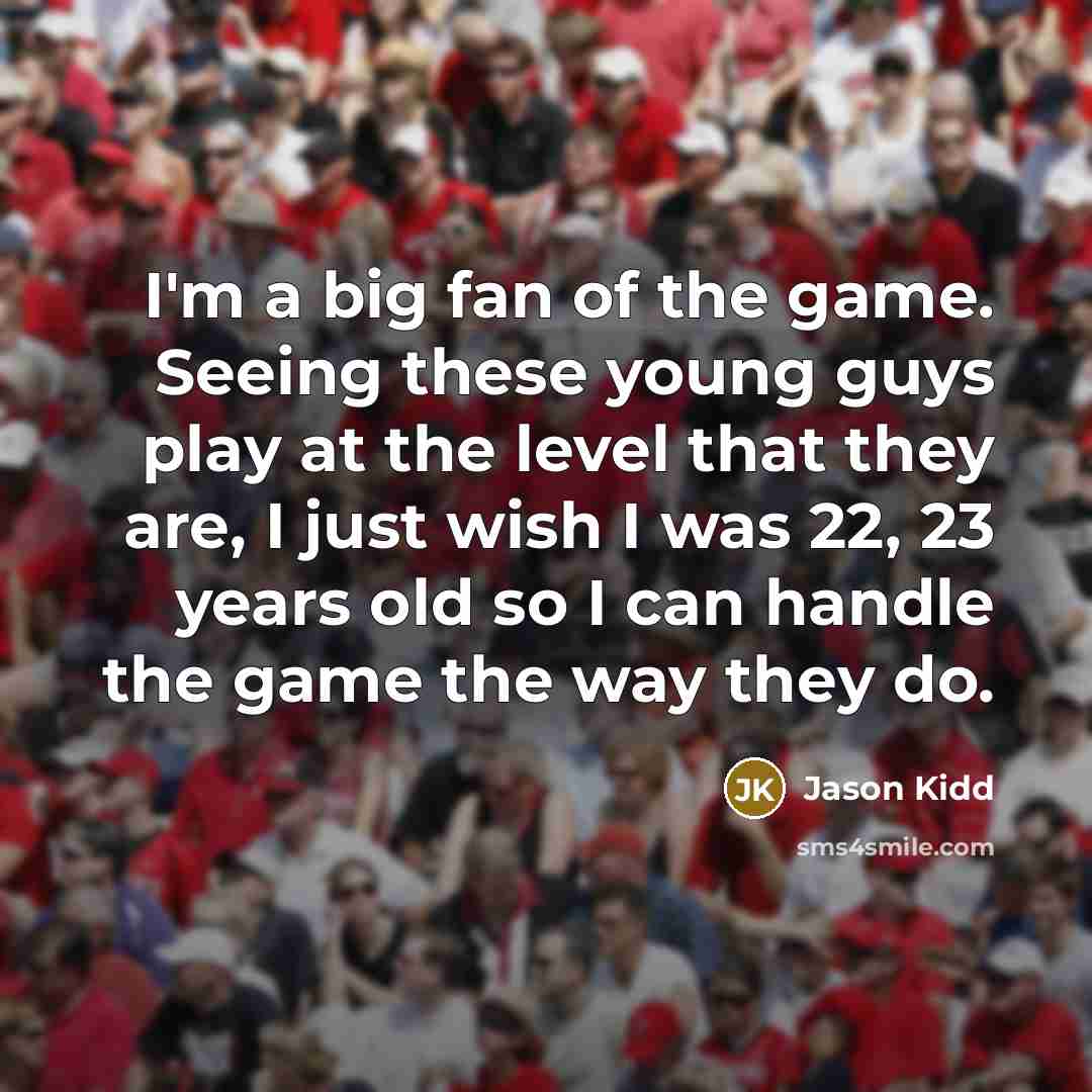 “I'm a big fan of the game. Seeing these young…” quote by Jason Kidd