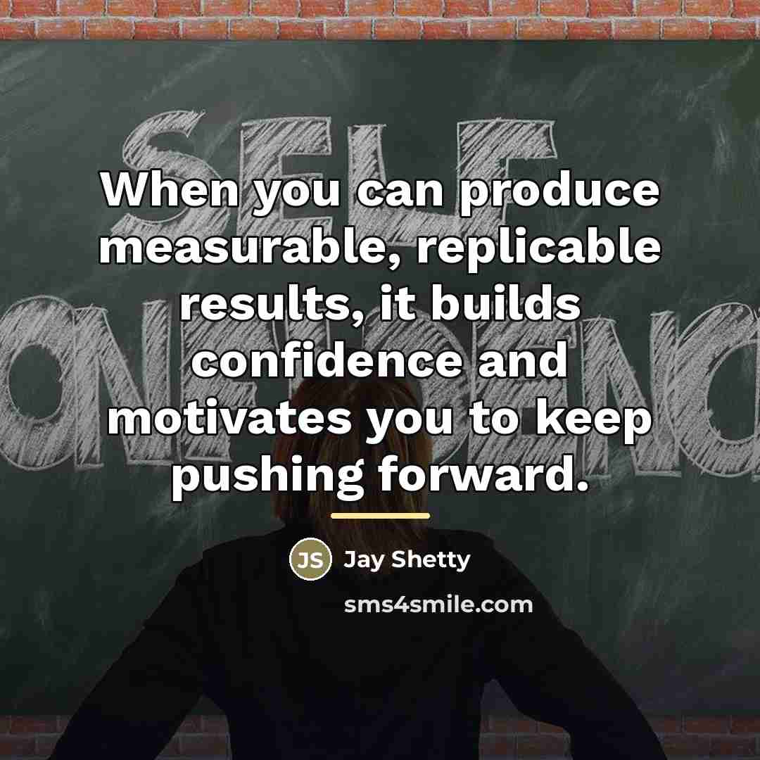 “When you can produce measurable, replicable results, it builds confidence…” quote by Jay Shetty
