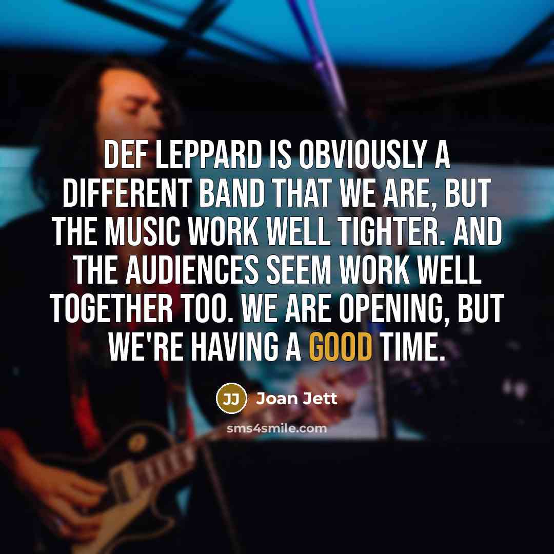 “Def Leppard is obviously a different band that we are,…” quote by Joan Jett