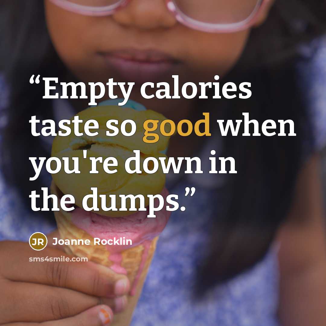 “Empty calories taste so good when you're down in the dumps.” quote by Joanne Rocklin