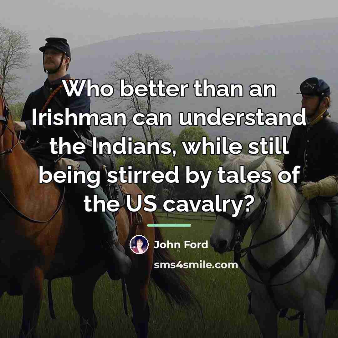 “Who better than an Irishman can understand the Indians, while…” quote by John Ford