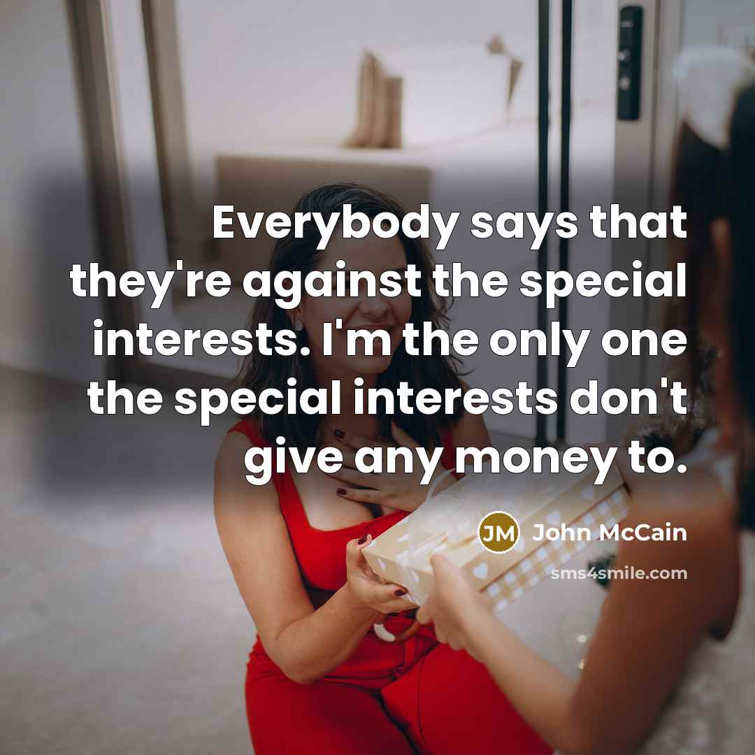 “Everybody says that they're against the special interests. I'm the…” quote by John McCain