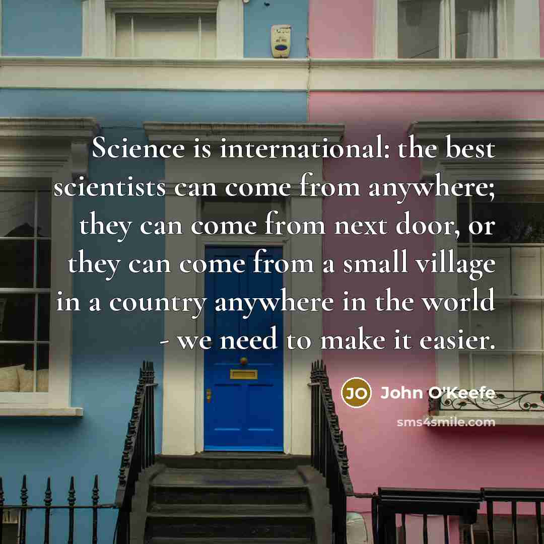 “Science is international: the best scientists can come from anywhere;…” quote by John O'Keefe