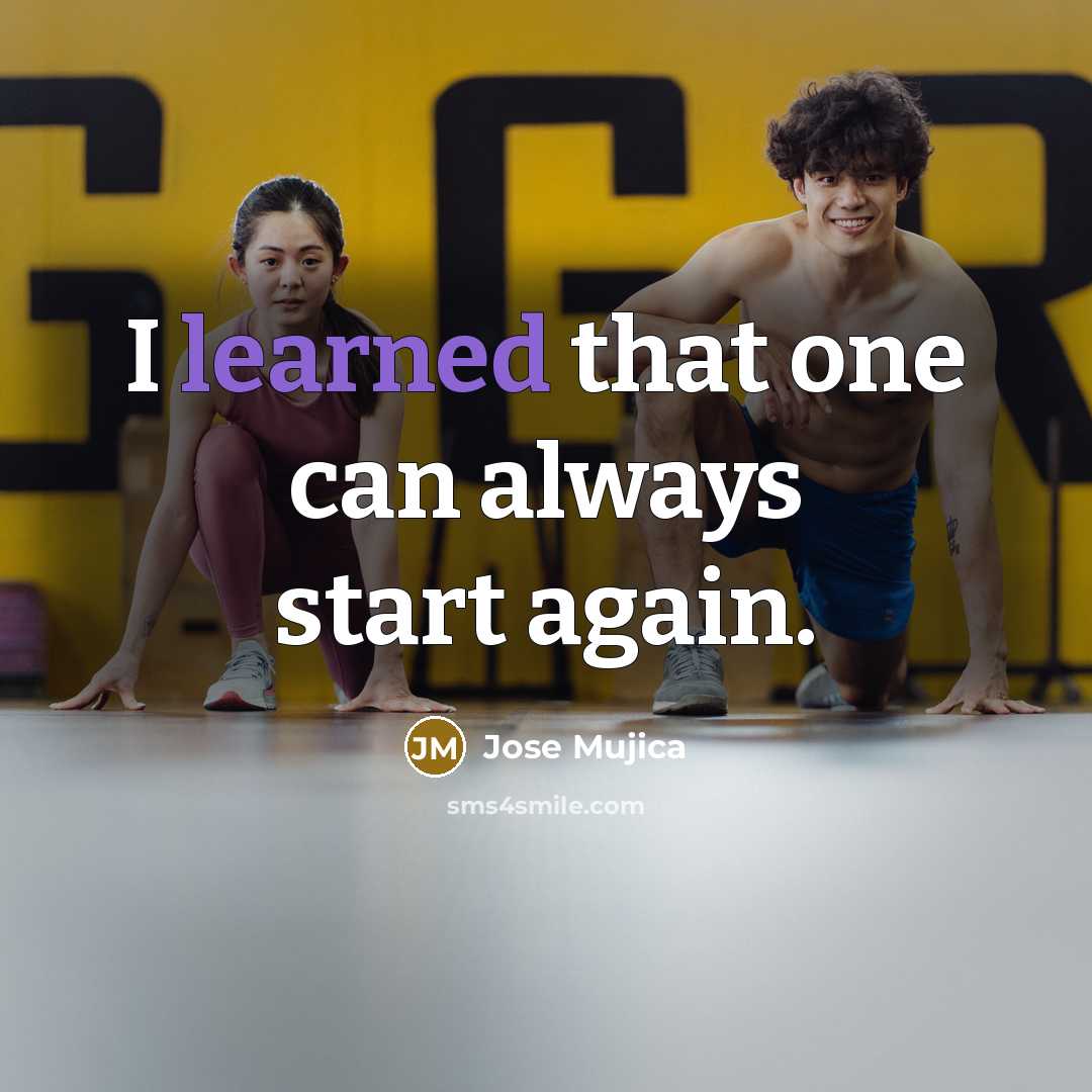 “I learned that one can always start again.…” quote by Jose Mujica