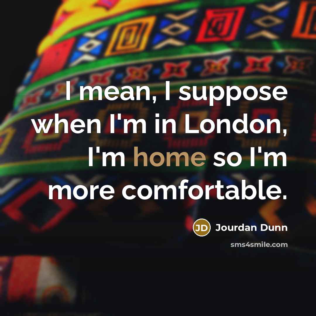“I mean, I suppose when I'm in London, I'm home…” quote by Jourdan Dunn