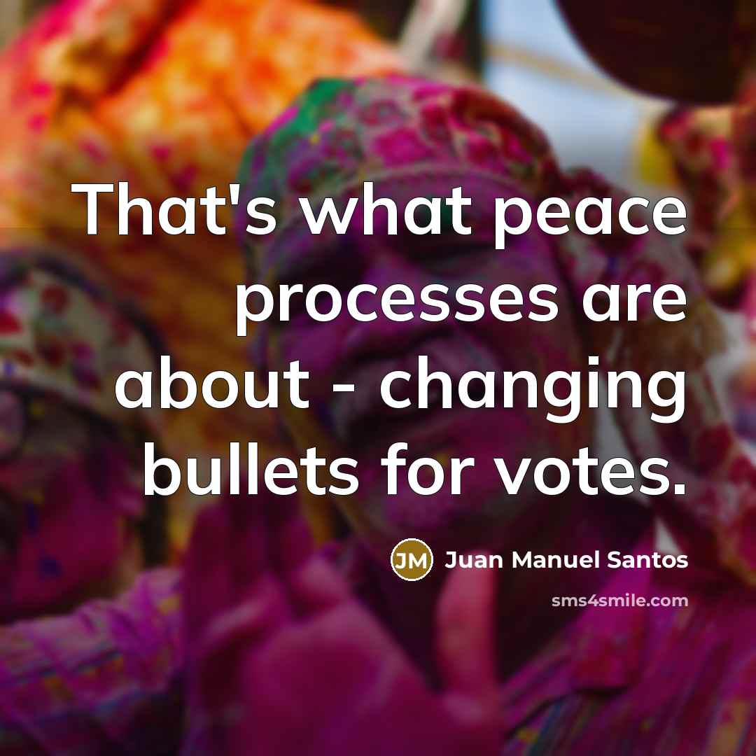 “That's what peace processes are about - changing bullets for…” quote by Juan Manuel Santos