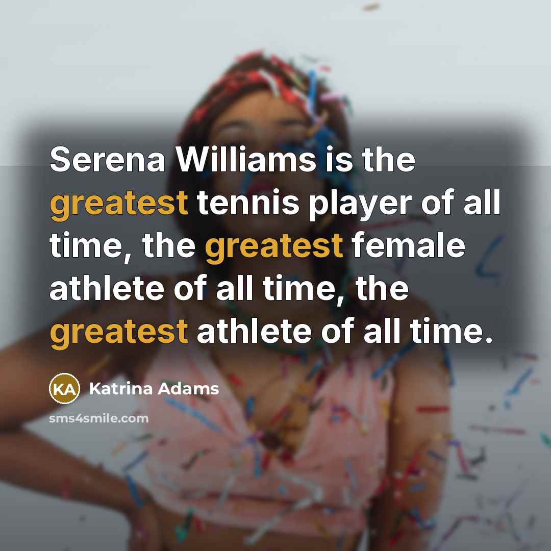 “Serena Williams is the greatest tennis player of all time,…” quote by Katrina Adams
