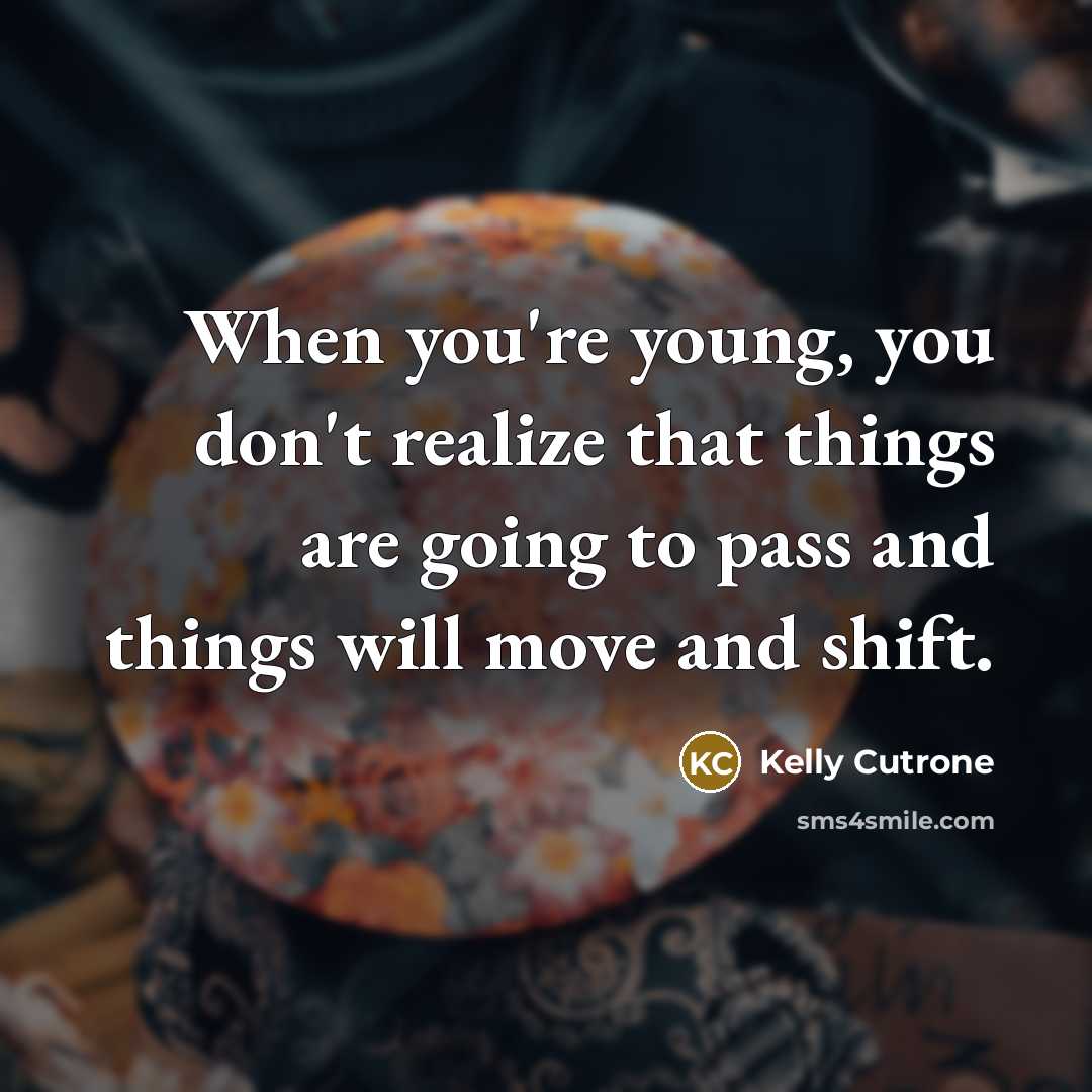 “When you're young, you don't realize that things are going…” quote by Kelly Cutrone