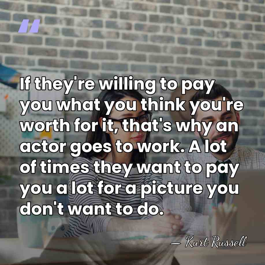If they're willing to pay you what you think you're worth for&hellip; - Kurt Russell