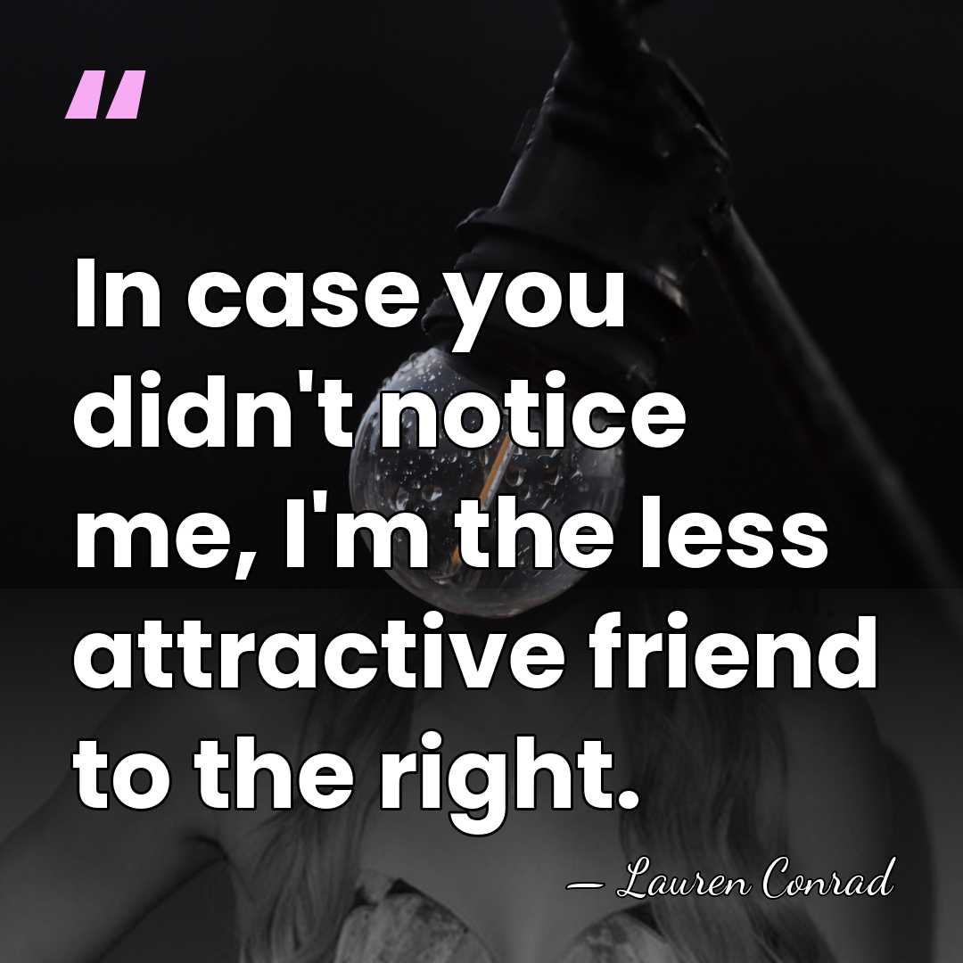 In case you didn't notice me, I'm the less attractive friend to&hellip; - Lauren Conrad