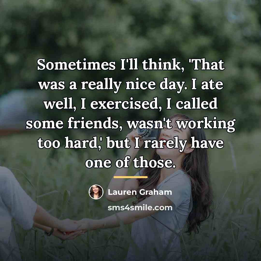 “Sometimes I'll think, 'That was a really nice day. I…” quote by Lauren Graham