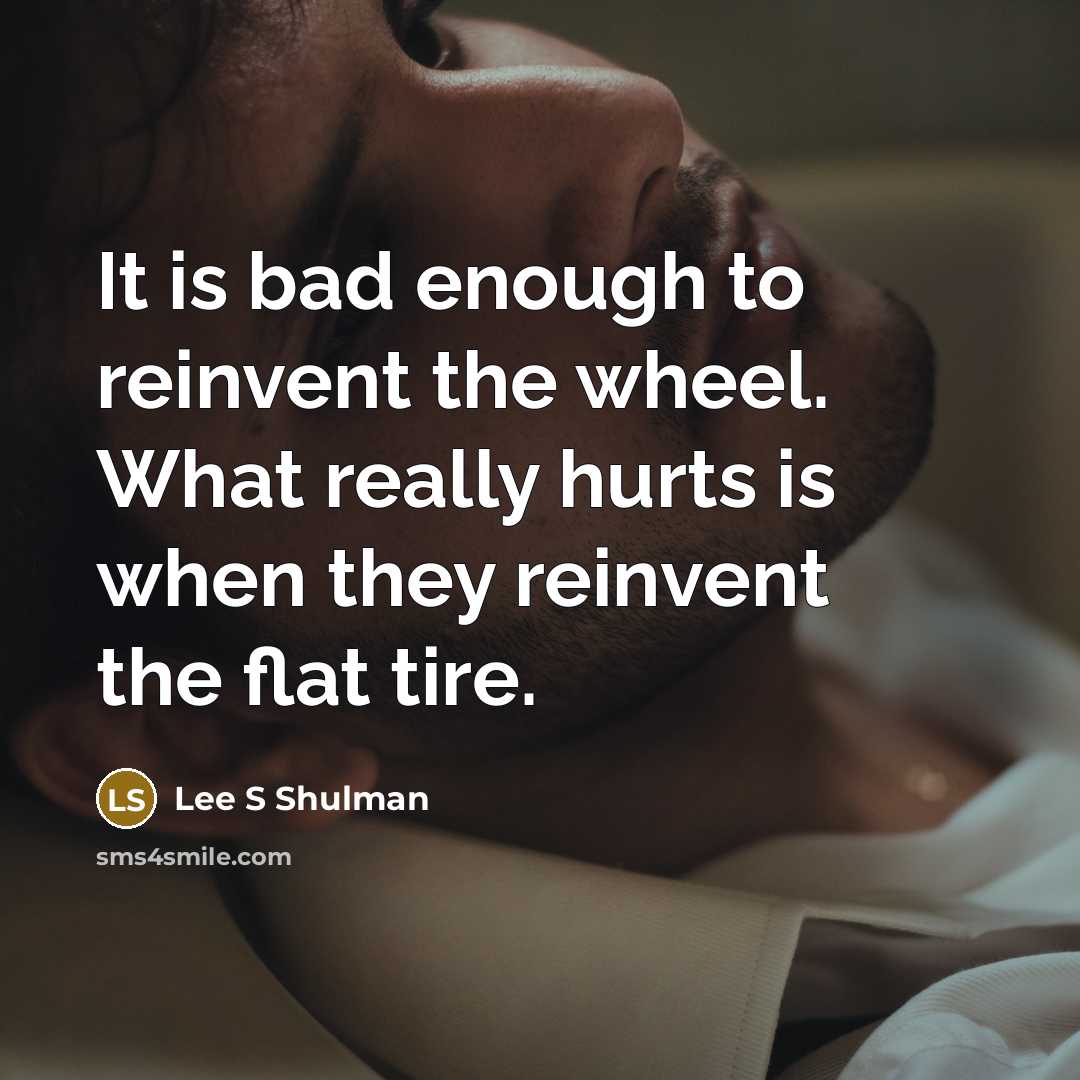 “It is bad enough to reinvent the wheel. What really…” quote by Lee S Shulman