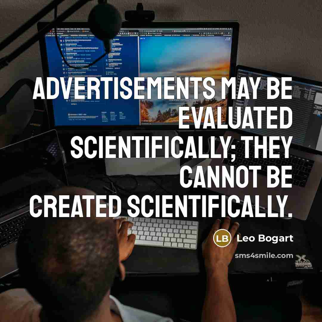 “Advertisements may be evaluated scientifically; they cannot be created scientifically.” quote by Leo Bogart
