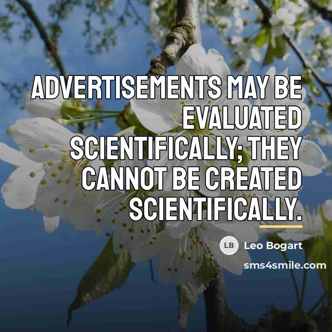 “Advertisements may be evaluated scientifically; they cannot be created scientifically.…” quote by Leo Bogart