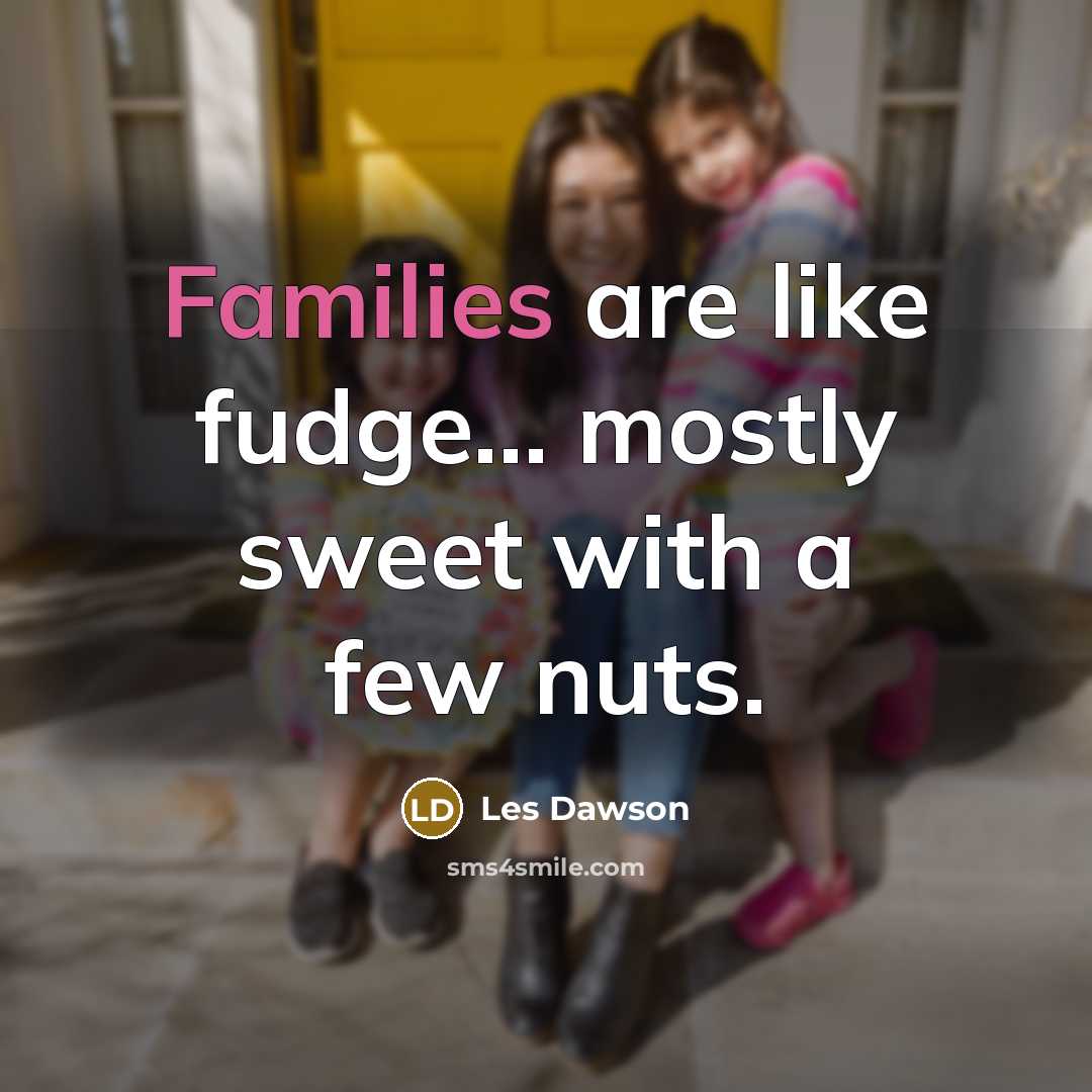 “Families are like fudge... mostly sweet with a few nuts.” quote by Les Dawson