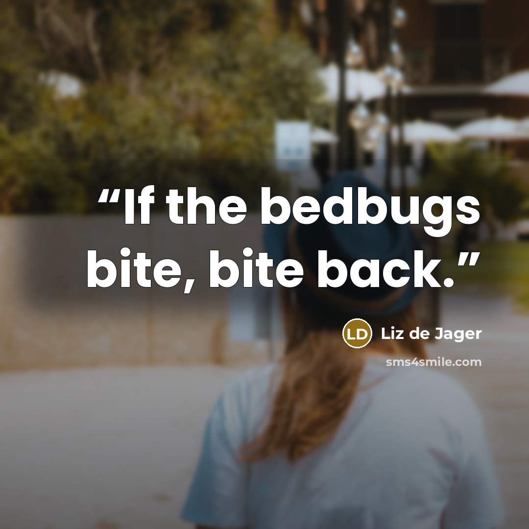 “If the bedbugs bite, bite back.” quote by Liz de Jager