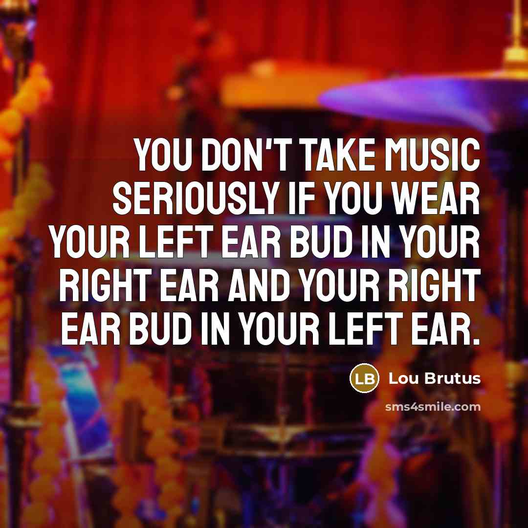 “You don't take music seriously if you wear your left…” quote by Lou Brutus