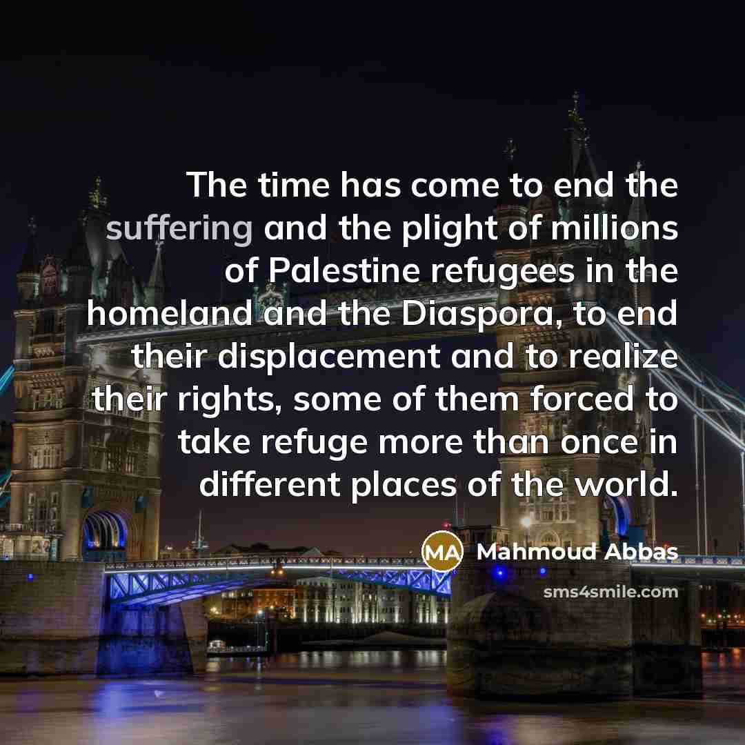 “The time has come to end the suffering and the…” quote by Mahmoud Abbas