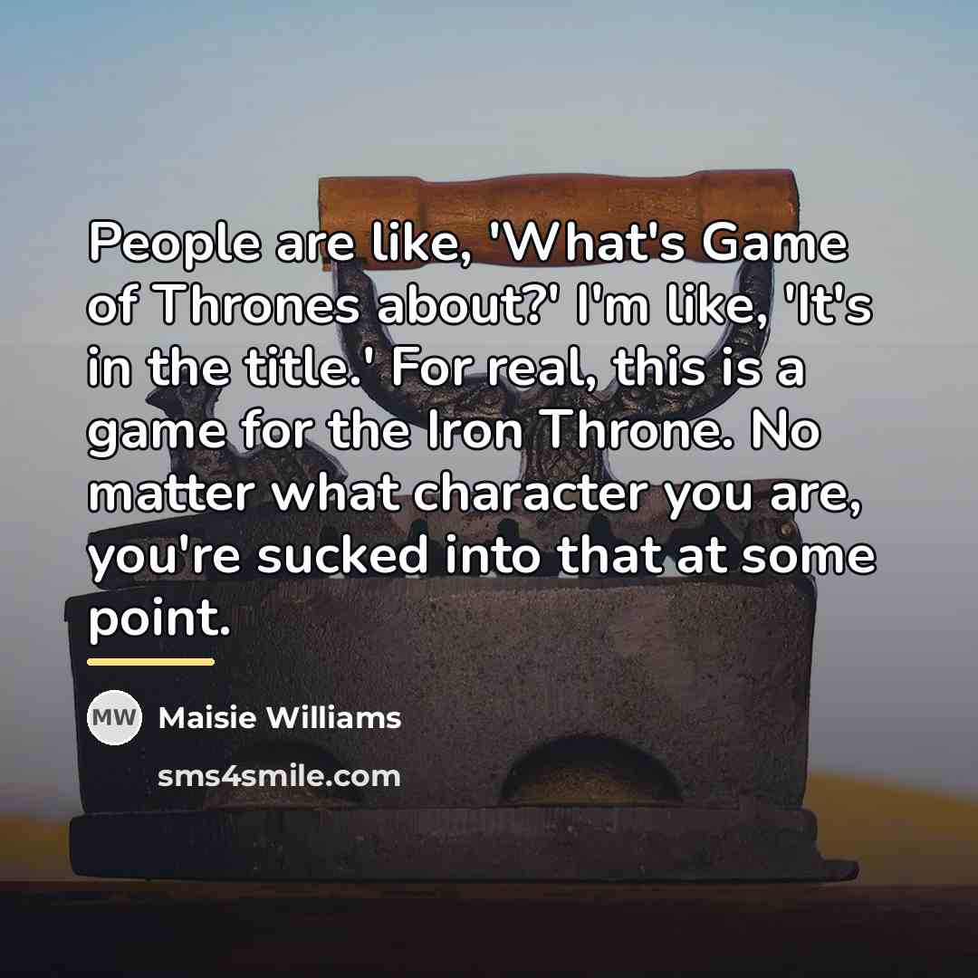 “People are like, 'What's Game of Thrones about?' I'm like,…” quote by Maisie Williams