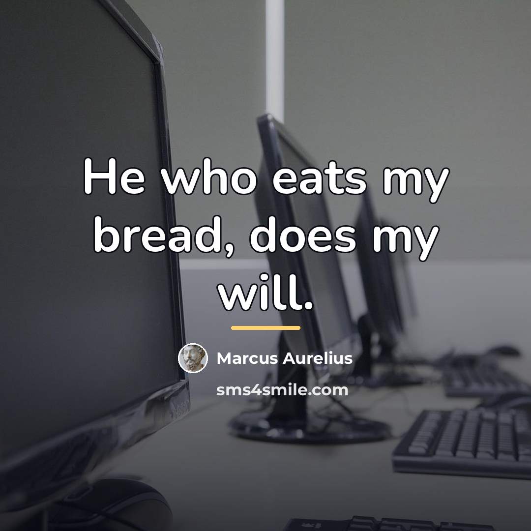 “He who eats my bread, does my will.…” quote by Marcus Aurelius