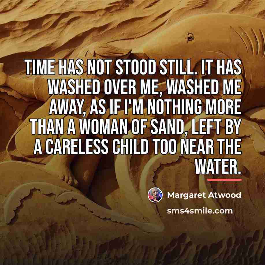 “Time has not stood still. It has washed over me,…” quote by Margaret Atwood