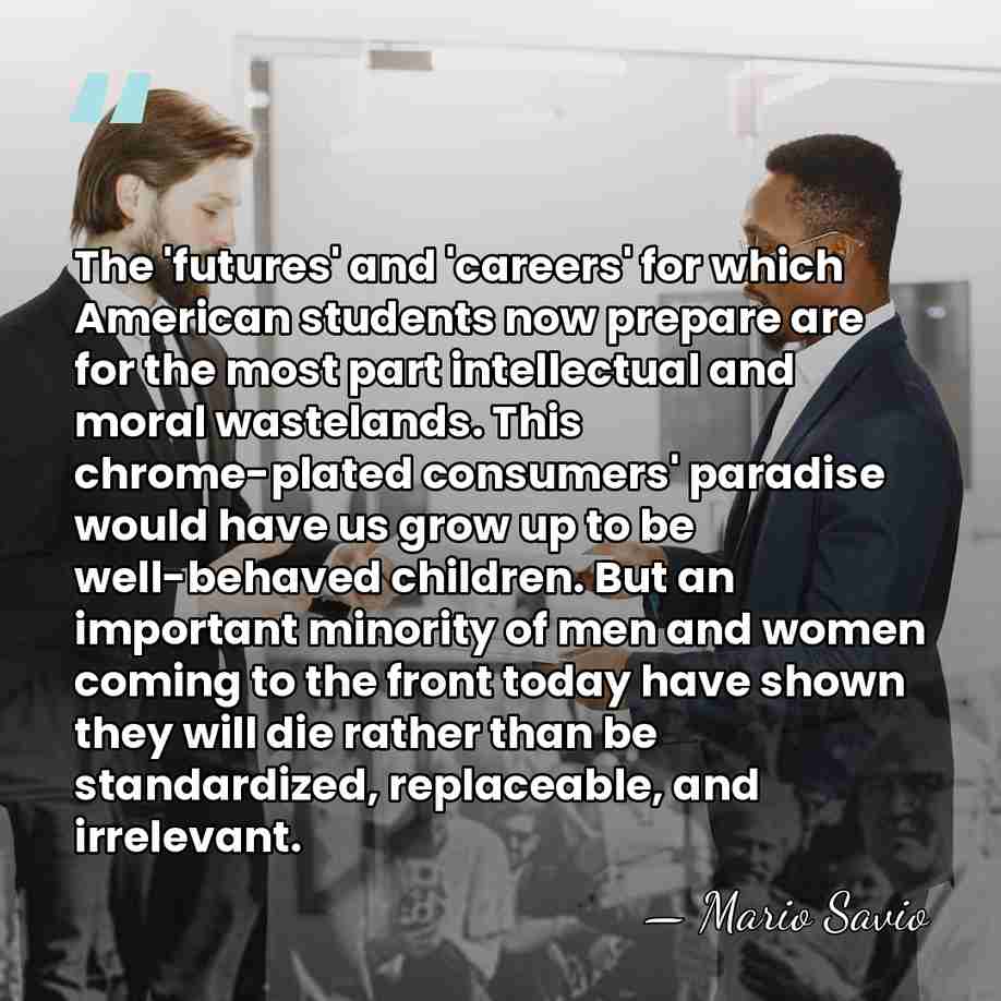 The 'futures' and 'careers' for which American students now prepare are for&hellip; - Mario Savio
