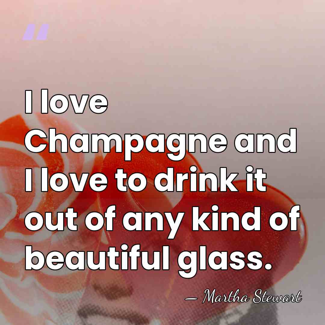 I love Champagne and I love to drink it out of any&hellip; - Martha Stewart