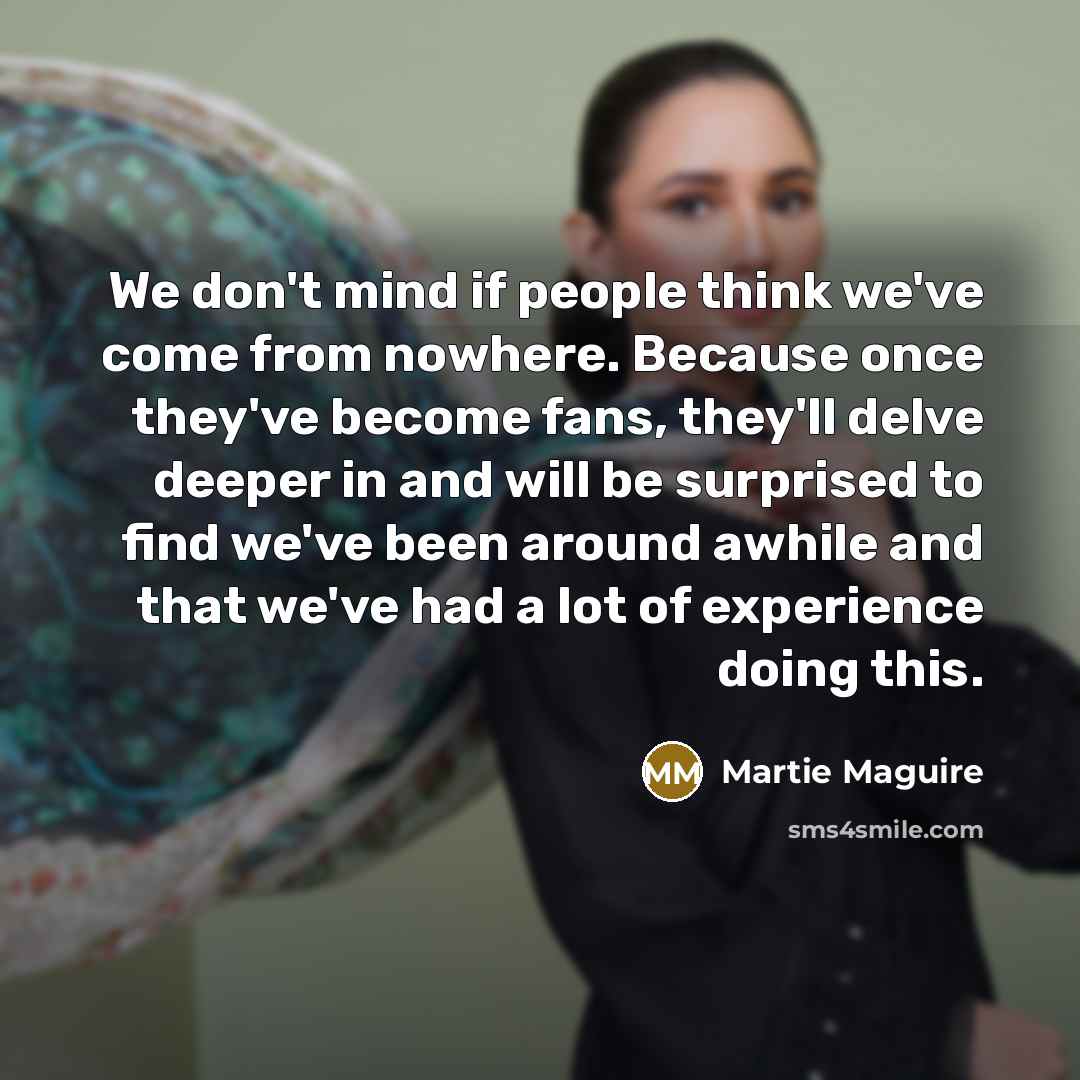 “We don't mind if people think we've come from nowhere.…” quote by Martie Maguire