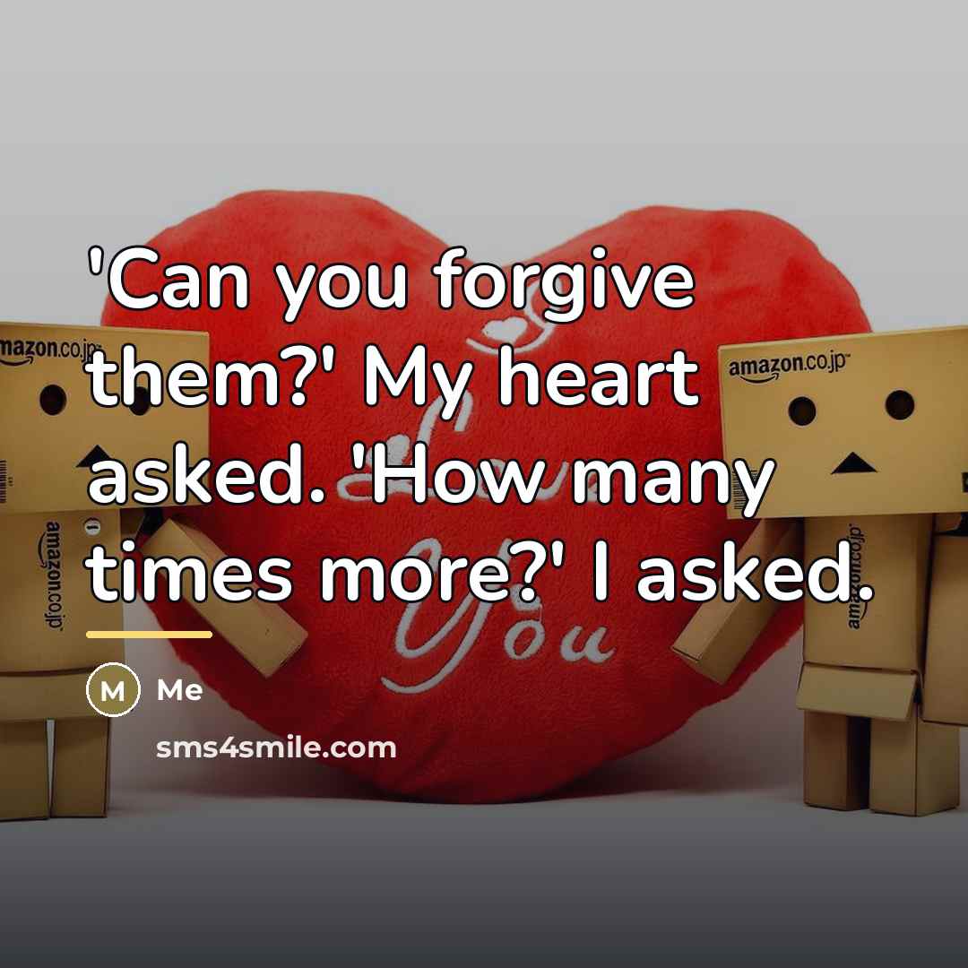 “'Can you forgive them?' My heart asked. 'How many times more?' I asked.” quote by Me